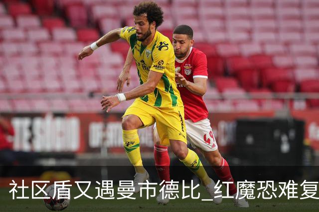 社区盾又遇曼市德比 红魔恐难复刻足总杯奇迹