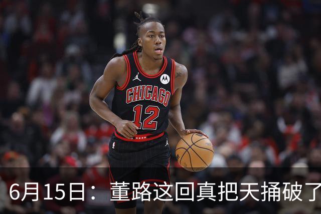 6月15日：董路这回真把天捅破了，西甲球队开出九千欧元签字费求签年轻球员刘凯源